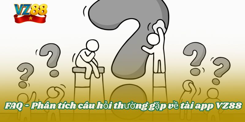 FAQ - Phân tích câu hỏi thường gặp về tài app VZ88