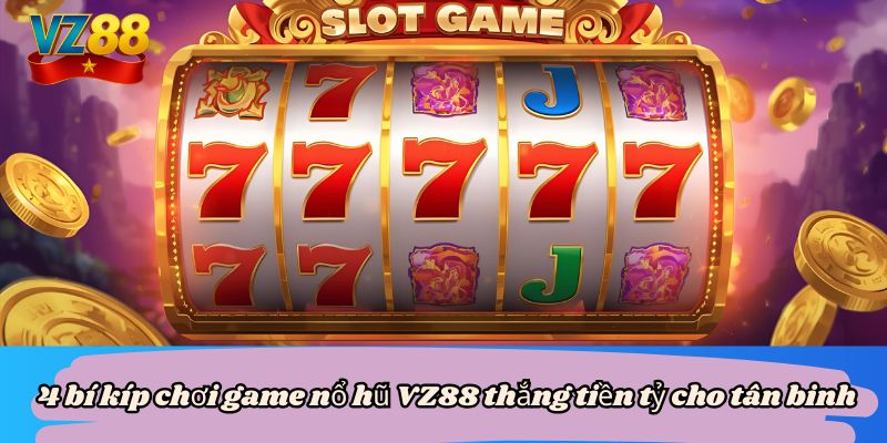 4 bí kíp chơi game nổ hũ VZ88 thắng tiền tỷ cho tân binh 1 4 bí kíp chơi game nổ hũ VZ88 thắng tiền tỷ cho tân binh
