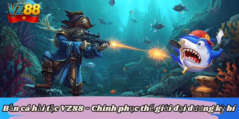 Bắn cá hải tặc VZ88 - Chinh phục thế giới đại dương kỳ bí 6 Bắn cá hải tặc VZ88 - Chinh phục thế giới đại dương kỳ bí