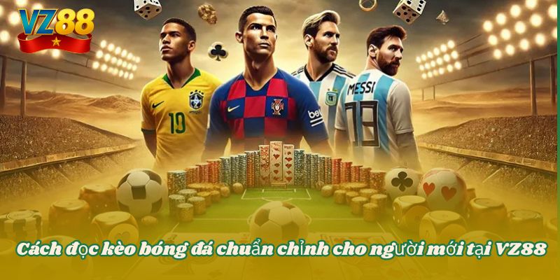 Cách đọc kèo bóng đá chuẩn chỉnh cho người mới tại VZ88 1 Cách đọc kèo bóng đá chuẩn chỉnh cho người mới tại VZ88