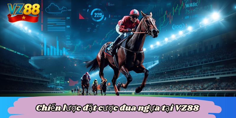 Đua ngựa VZ88 - Cách chinh phục, rinh thưởng lớn 4 Chiến lược đặt cược đua ngựa tại VZ88