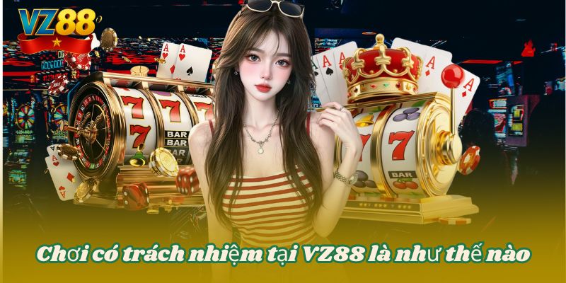 CHƠI CÓ TRÁCH NHIỆM 3 Chơi có trách nhiệm tại VZ88 là như thế nào