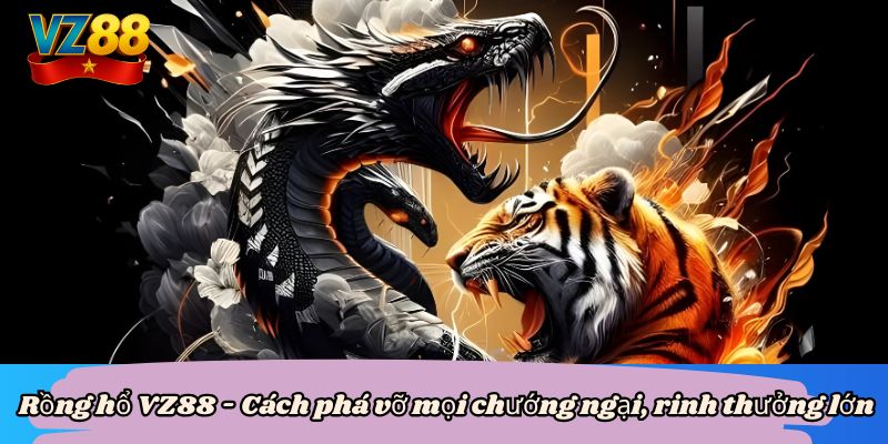 Rồng hổ VZ88 - Cách phá vỡ mọi chướng ngại, rinh thưởng lớn 10 Rồng hổ VZ88 - Cách phá vỡ mọi chướng ngại, rinh thưởng lớn