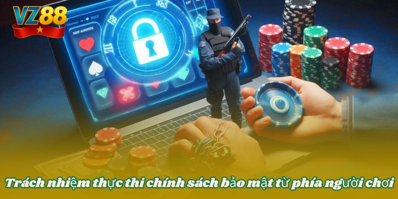 CHÍNH SÁCH BẢO MẬT 3 Trách nhiệm thực thi chính sách bảo mật từ phía người chơi